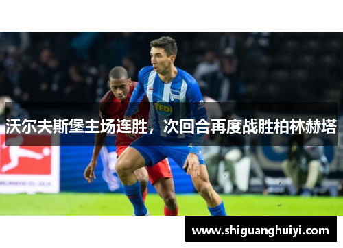 沃尔夫斯堡主场连胜，次回合再度战胜柏林赫塔