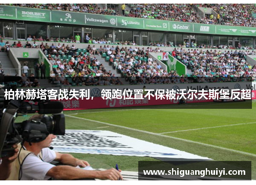 柏林赫塔客战失利，领跑位置不保被沃尔夫斯堡反超
