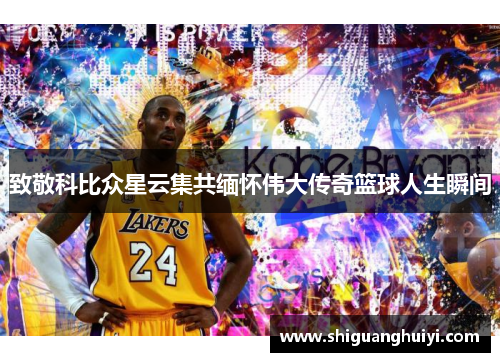 致敬科比众星云集共缅怀伟大传奇篮球人生瞬间