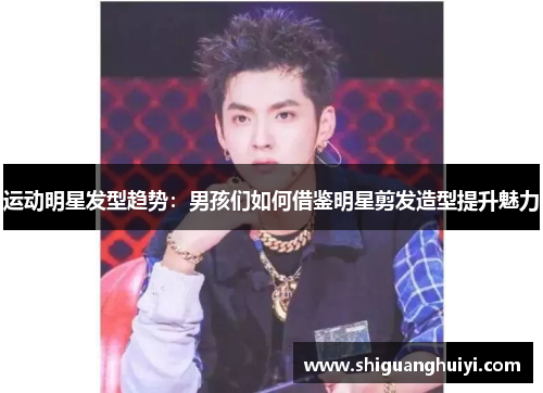运动明星发型趋势：男孩们如何借鉴明星剪发造型提升魅力