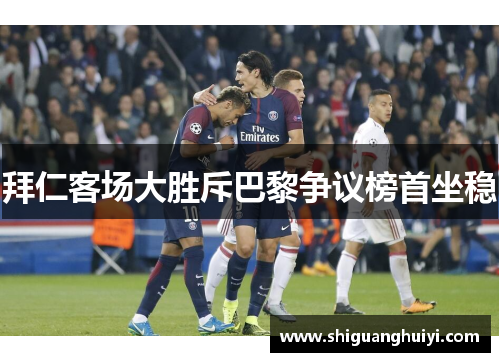 拜仁客场大胜斥巴黎争议榜首坐稳