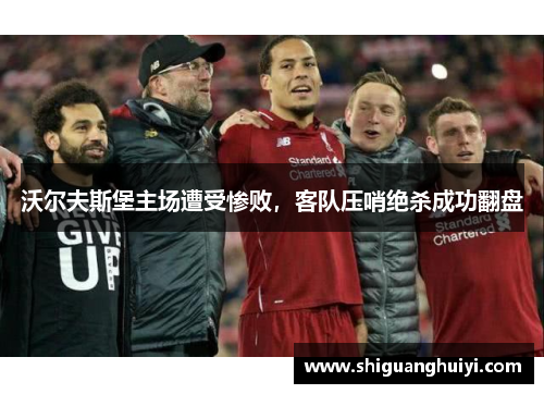 沃尔夫斯堡主场遭受惨败，客队压哨绝杀成功翻盘