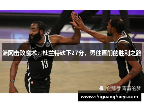 篮网击败魔术，杜兰特砍下27分，勇往直前的胜利之路