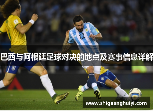 巴西与阿根廷足球对决的地点及赛事信息详解