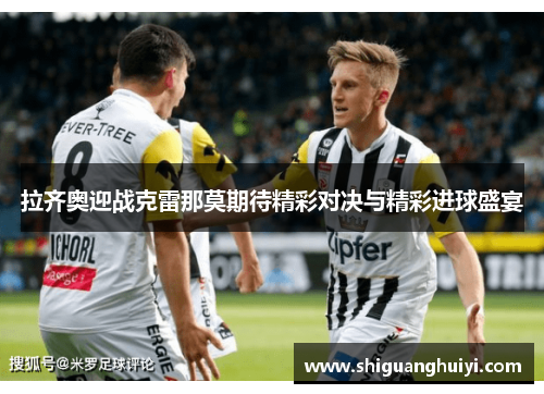 拉齐奥迎战克雷那莫期待精彩对决与精彩进球盛宴
