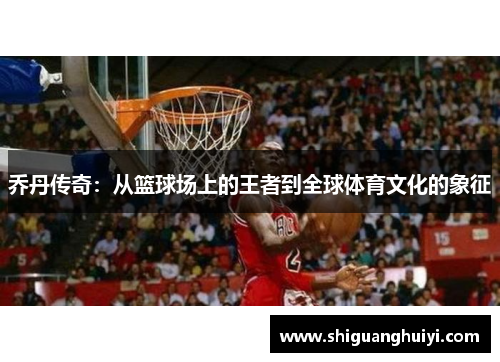 乔丹传奇：从篮球场上的王者到全球体育文化的象征