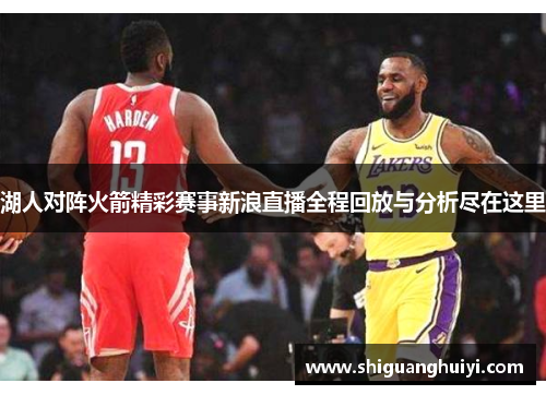 湖人对阵火箭精彩赛事新浪直播全程回放与分析尽在这里