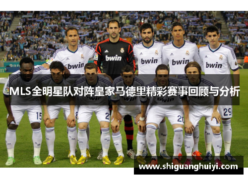MLS全明星队对阵皇家马德里精彩赛事回顾与分析
