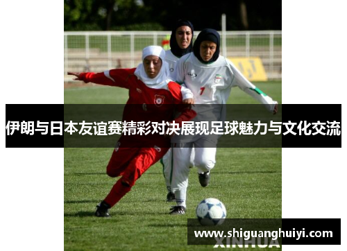 伊朗与日本友谊赛精彩对决展现足球魅力与文化交流