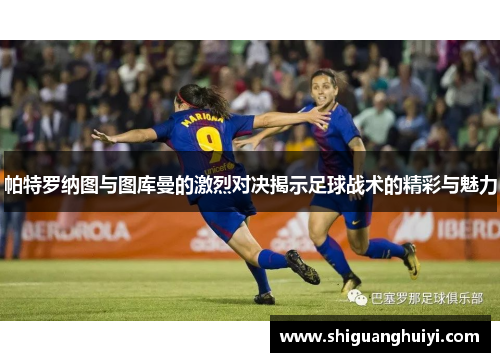 帕特罗纳图与图库曼的激烈对决揭示足球战术的精彩与魅力