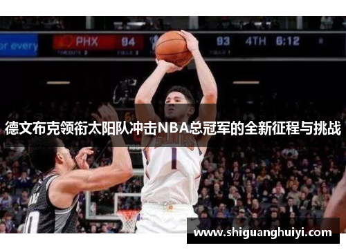 德文布克领衔太阳队冲击NBA总冠军的全新征程与挑战