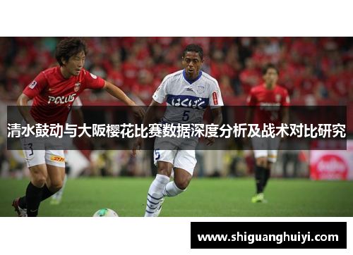 清水鼓动与大阪樱花比赛数据深度分析及战术对比研究