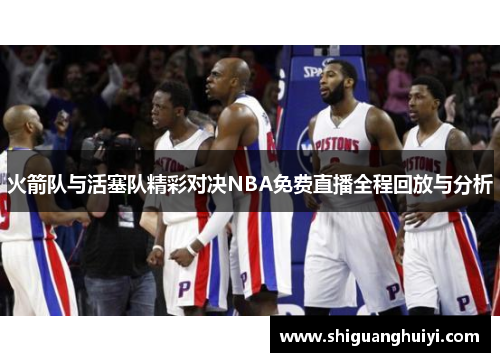 火箭队与活塞队精彩对决NBA免费直播全程回放与分析