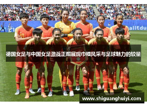 德国女足与中国女足激战正酣展现巾帼风采与足球魅力的较量
